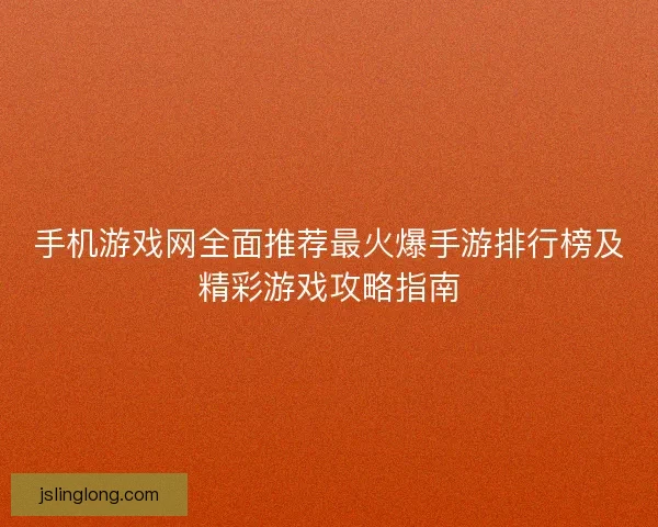 手机游戏网全面推荐最火爆手游排行榜及精彩游戏攻略指南