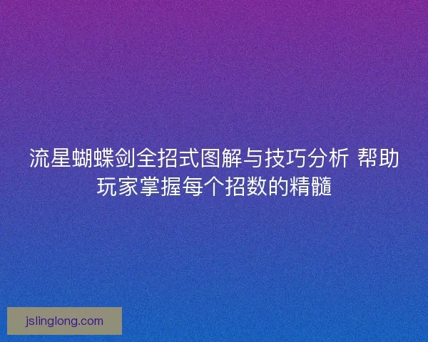 流星蝴蝶剑全招式图解与技巧分析 帮助玩家掌握每个招数的精髓