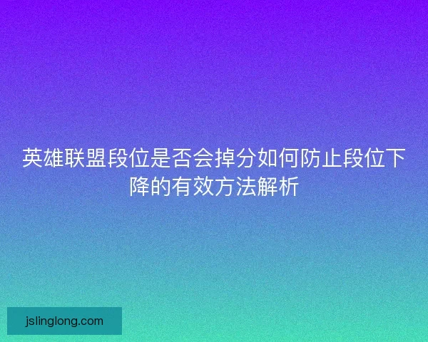 英雄联盟段位是否会掉分如何防止段位下降的有效方法解析