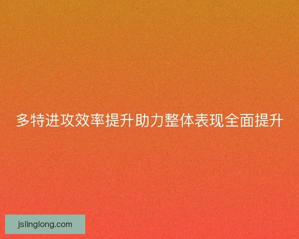多特进攻效率提升助力整体表现全面提升