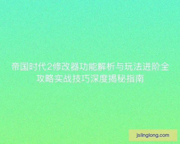 帝国时代2修改器功能解析与玩法进阶全攻略实战技巧深度揭秘指南
