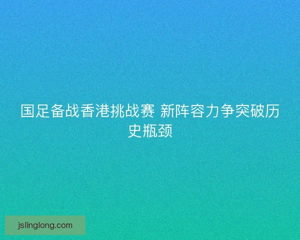 国足备战香港挑战赛 新阵容力争突破历史瓶颈