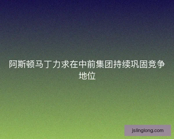 阿斯顿马丁力求在中前集团持续巩固竞争地位